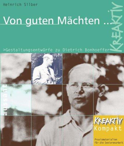 Von guten Mächten ...: Gestaltungsentwürfe zu Dietrich Bonhoeffer. Kreaktiv Kompakt - Praxismaterialien für die Seniorenarbeit