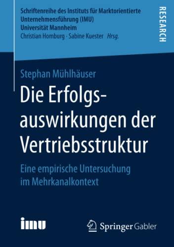 Die Erfolgsauswirkungen der Vertriebsstruktur: Eine empirische Untersuchung im Mehrkanalkontext (Schriftenreihe des Instituts für Marktorientierte Unternehmensführung (IMU), Universität Mannheim)