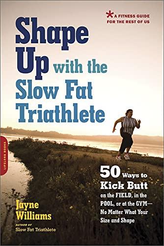 Shape Up with the Slow Fat Triathlete: 50 Ways to Kick Butt on the Field, in the Pool, or at the Gym-No Matter What Your Size and Shape