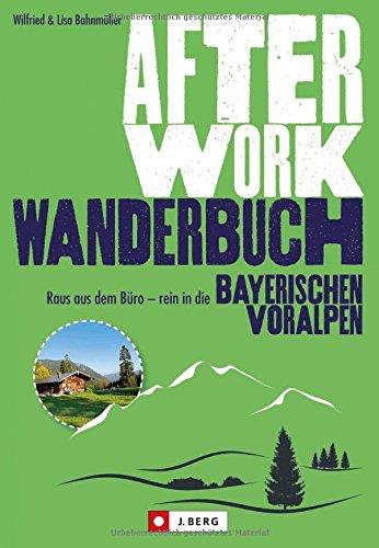 Wanderführer München: Raus aus dem Büro - rein in die Bayerischen Voralpen! Leichte Wanderungen, Hüttentouren und Ausflüge nahe München; ein After-Work-Wanderbuch