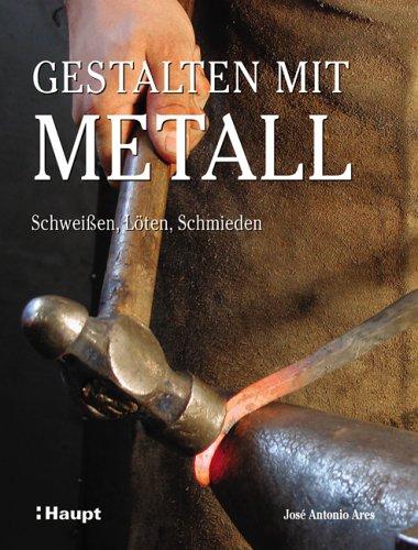 Gestalten mit Metall: Schweissen, Löten, Schmieden