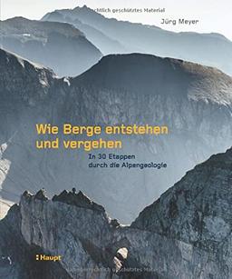 Wie Berge entstehen und vergehen: In 30 Etappen durch die Alpengeologie