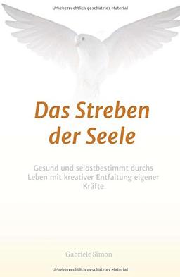 Das Streben der Seele: Gesund und selbstbestimmt durchs Leben mit kreativer Entfaltung eigener Kräfte