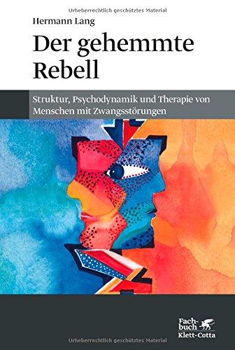 Der gehemmte Rebell: Struktur, Psychodynamik und Therapie von Menschen mit Zwangsstörungen