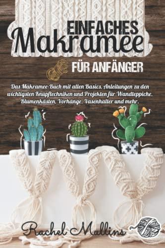 Einfaches Makramee für Anfänger: Das Makramee-Buch mit allen Basics, Anleitungen zu den wichtigsten Knüpftechniken und Projekten für Wandteppiche, Blumenkästen, Vorhänge, Vasenhalter und mehr.