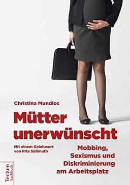 Mütter unerwünscht - Mobbing, Sexismus und Diskriminierung am Arbeitsplatz: Ein Report und Ratgeber. Mit einem Geleitwort von Rita Süssmuth