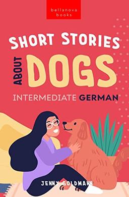 Short Stories About Dogs in Intermediate German (B1-B2 CEFR): 13 Paw-some Short Stories for German Learners (German Language Readers, Band 3)