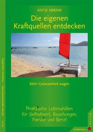 Die eigenen Kraftquellen entdecken. Mehr Gelassenheit wagen. Praktische Lebenshilfen für Selbstwert, Beziehungen, Familie und Beruf