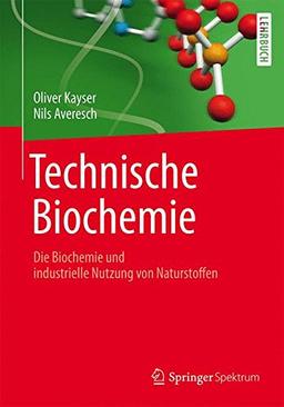 Technische Biochemie - Die Biochemie und industrielle Nutzung von Naturstoffen