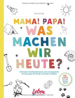 Mama, Papa, was machen wir heute?: Ultimative Familienabenteuer, die unvergessliche Erinnerungen für Kinder und Eltern schaffen