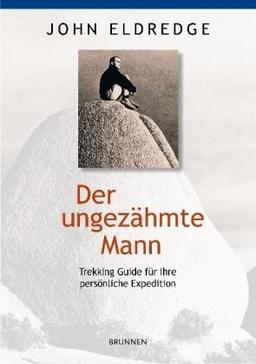 Der ungezähmte Mann: Trekking-Guide für Ihre persönliche Expedition