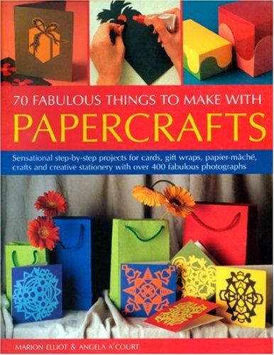 70 Fabulous Things to Make with Papercrafts: Sensational Step-By-Step Projects for Cards, Gift-Wraps, Papier-Mache, Crafts and Creative Stationery ... Stationery with Over 300 Colour Photographs