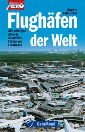 Flughäfen der Welt. Alle wichtigen Airports: Geschichte, Fakten und Funktionen