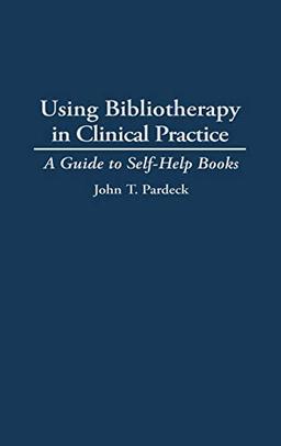 Using Bibliotherapy in Clinical Practice: A Guide to Self-Help Books (Contributions in Psychology)