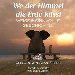 Wo der Himmel die Erde küsst: Weise und sinnvolle Geschichten