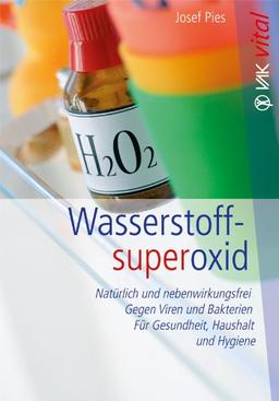 Wasserstoffsuperoxid: Natürlich und nebenwirkungsfrei - Gegen Viren und Bakterien - Für Gesundheit, Haushalt und Hygiene