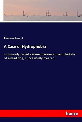 A Case of Hydrophobia: commonly called canine madness, from the bite of a mad dog, successfully treated