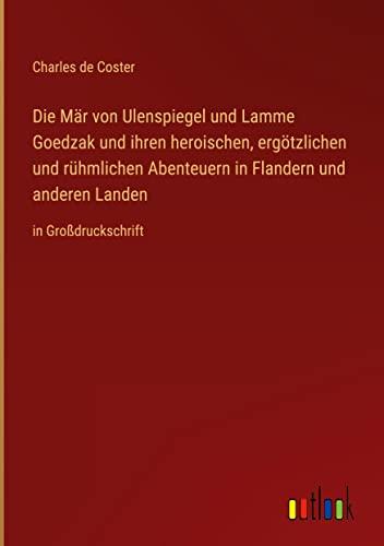 Die Mär von Ulenspiegel und Lamme Goedzak und ihren heroischen, ergötzlichen und rühmlichen Abenteuern in Flandern und anderen Landen: in Großdruckschrift