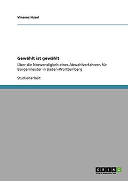 Gewählt ist gewählt: Über die Notwendigkeit eines Abwahlverfahrens für Bürgermeister in Baden-Württemberg