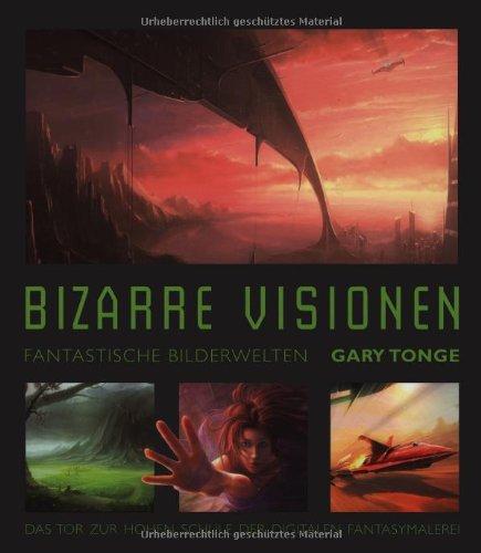 Bizarre Visionen: Fantastische Bilderwelten - Das Tor zur digitalen Fantasy- und SF-Malerei