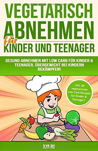 Vegetarisch Abnehmen Für Kinder & Teenager: Gesund abnehmen mit Low Carb für Kinder & Teenager. Übergewicht bei Kindern bekämpfen! (Bauchspeck Weg, Band 5)