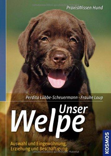 Unser Welpe: Auswahl und Eingewöhnung, Erziehung und Beschäftigung: Auswahl und Eingewöhnung - Haltung, Erziehung und Beschäftigung