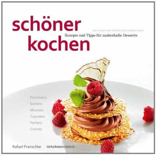 schöner kochen - Desserts: Die Kunst der perfekten Zubereitung, Rezepte und Tipps für zauberhafte Desserts