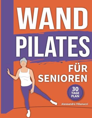 Wand Pilates für Senioren: Entdecken Sie die Freude an der Bewegung wieder und werden Sie mit sanften Übungen zur Verbesserung von Beweglichkeit und Gleichgewicht wieder unabhängig