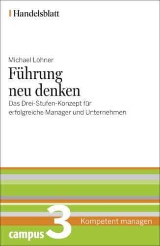 Führung neu denken - Handelsblatt: Das Drei-Stufen-Konzept für erfolgreiche Manager und Unternehmen (Handelsblatt - Kompetent managen)