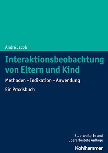 Interaktionsbeobachtung von Eltern und Kind: Methoden - Indikation - Anwendung. Ein Praxisbuch