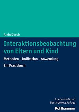 Interaktionsbeobachtung von Eltern und Kind: Methoden - Indikation - Anwendung. Ein Praxisbuch