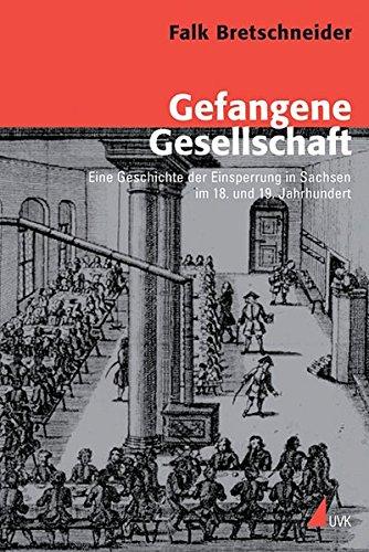 Gefangene Gesellschaft: Eine Geschichte der Einsperrung in Sachsen im 18. und 19. Jahrhundert (Konflikte und Kultur - Historische Perspektiven)