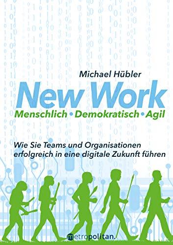 New Work: Menschlich - Demokratisch - Agil: Wie Sie Teams und Organisationen erfolgreich in eine digitale Zukunft führen (metropolitan Bücher)