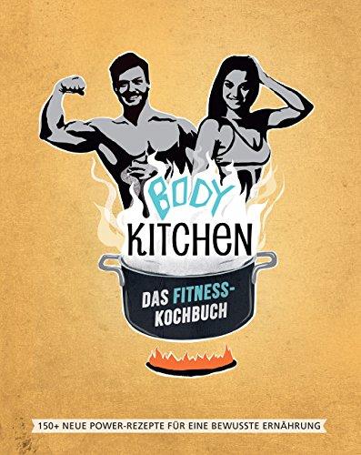 Body Kitchen – Das Fitness-Kochbuch: 150 neue Fitness-Rezepte für eine bewusste Ernährung