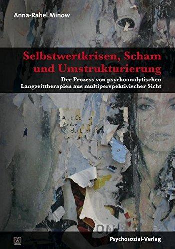 Selbstwertkrisen, Scham und Umstrukturierung: Der Prozess von psychoanalytischen Langzeittherapien aus multiperspektivischer Sicht (Forschung psychosozial)