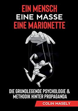 Ein Mensch - Eine Masse - Eine Marionette: Die grundlegende Psychologie & Methodik hinter Propaganda