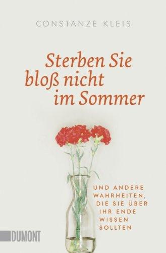 Sterben Sie bloß nicht im Sommer: Und andere Wahrheiten, die Sie über Ihr Ende wissen sollten