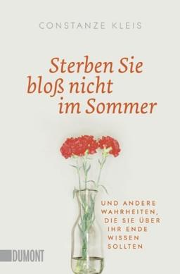 Sterben Sie bloß nicht im Sommer: Und andere Wahrheiten, die Sie über Ihr Ende wissen sollten