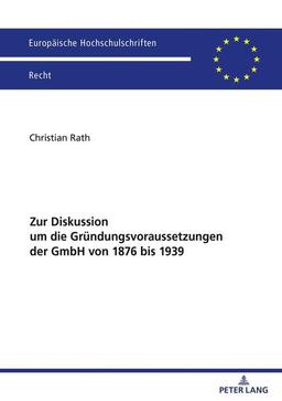 Zur Diskussion um die Gründungsvoraussetzungen der GmbH von 1876 bis 1939 (Europäische Hochschulschriften Recht)