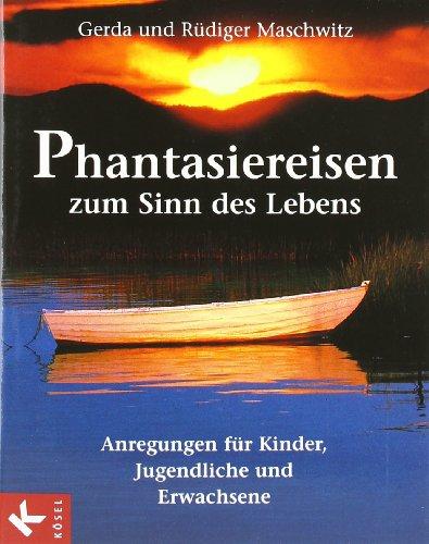 Phantasiereisen zum Sinn des Lebens. Anregungen für Kinder, Jugendliche und Erwachsene