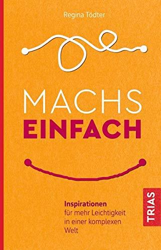 Machs einfach: Inspirationen für mehr Leichtigkeit in einer komplexen Welt