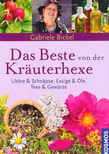 Das Beste von der Kräuterhexe: Liköre und Schnäpse, Essig & Öle, Tees & Gewürze