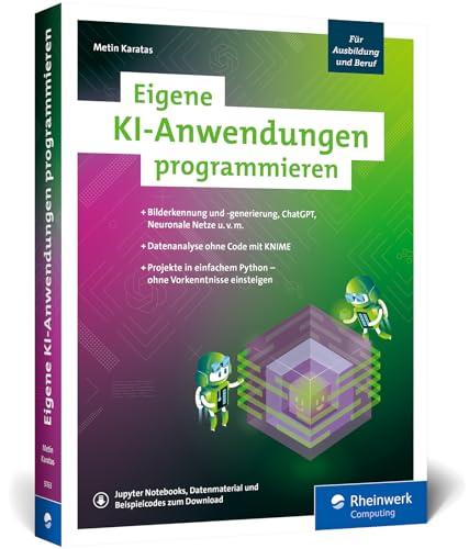 Eigene KI-Anwendungen programmieren: Ihr Einstieg in die KI mit zwölf Programmierprojekten. Einfach mit Python – ohne Vorkenntnisse