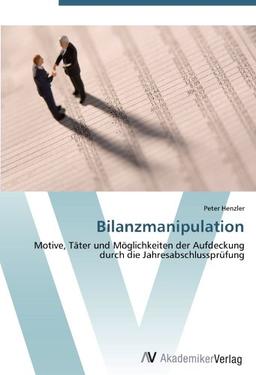 Bilanzmanipulation: Motive, Täter und Möglichkeiten der Aufdeckung durch die Jahresabschlussprüfung