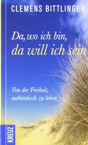 Da, wo ich bin, da will ich sein!: Von der Freiheit, authentisch zu leben