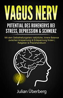 VAGUS NERV - Potential des Ruhenervs bei Stress, Depression & Schmerz: Mit dem Selbstheilungsnerv natürliche, innere Balance zwischen Anspannung & Entspannung finden | Ratgeber & Praxishandbuch