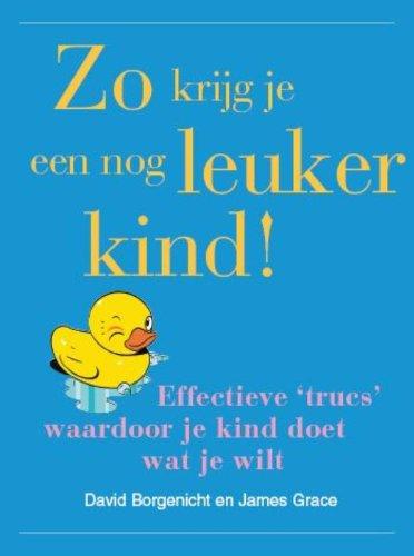 Zo krijg je een nog leuker kind !: effectieve 'trucs' waardoor je kind doet wat je wilt