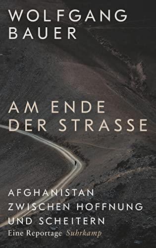 Am Ende der Straße: Afghanistan zwischen Hoffnung und Scheitern. Eine Reportage