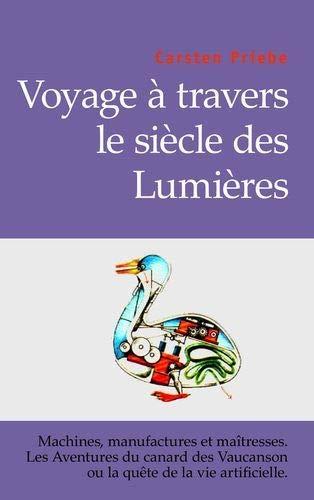 Voyage à travers le siècle des Lumières : Machines, manufactures et maîtresses. Les aventures du canard de Vaucanson ou la quête de la vie artificielle.