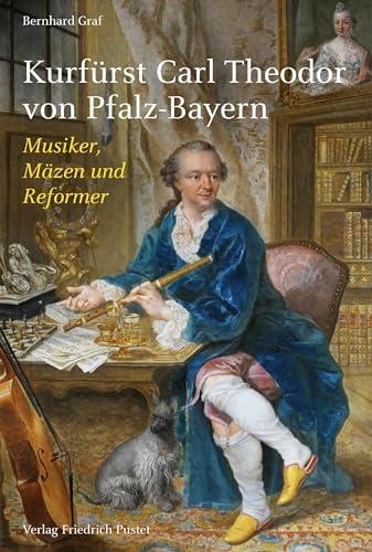 Kurfürst Carl Theodor von Pfalz-Bayern: Musiker, Mäzen und Reformer (Biografien)